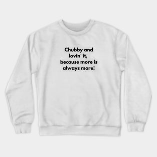 Chubby and lovin' it, because more is always more! Crewneck Sweatshirt